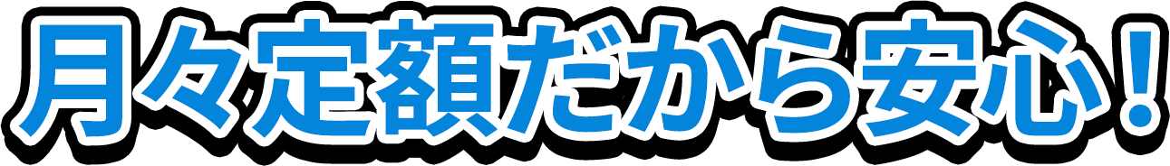月々定額だから安心!