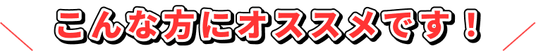 こんな方にオススメです!